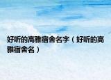 好听的高雅宿舍名字（好听的高雅宿舍名）