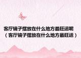 客厅镜子摆放在什么地方最旺运呢（客厅镜子摆放在什么地方最旺运）