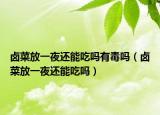 卤菜放一夜还能吃吗有毒吗（卤菜放一夜还能吃吗）