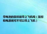 带电池的鼠标能带上飞机吗（鼠标和电源线可不可以带上飞机）