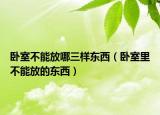 卧室不能放哪三样东西（卧室里不能放的东西）