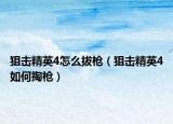 狙击精英4怎么拔枪（狙击精英4如何掏枪）