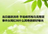 当日最新消息 李易峰苏梅岛完整版 事件女网红叫什么其奇葩癖好曝光