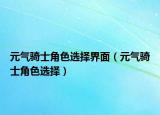 元气骑士角色选择界面（元气骑士角色选择）