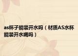 as杯子能装开水吗（材质AS水杯能装开水喝吗）