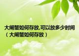 大闸蟹如何存放,可以放多少时间（大闸蟹如何存放）