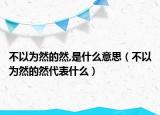 不以为然的然,是什么意思（不以为然的然代表什么）