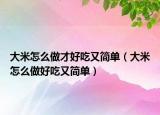 大米怎么做才好吃又简单（大米怎么做好吃又简单）