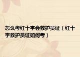 怎么考红十字会救护员证（红十字救护员证如何考）