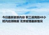 今日最新更新内容 职工返岗前48小时内应测核酸 北京疫情最新情况