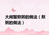 大闸蟹熬粥的做法（熬粥的做法）