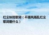 红尘纷扰歌词（不堪风雨乱红尘歌词是什么）