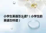 小学生英语怎么读?（小学生的英语怎样读）