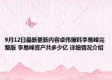 9月12日最新更新内容卓伟爆料李易峰完整版 李易峰资产共多少亿 详细情况介绍