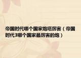 帝国时代哪个国家炮塔厉害（帝国时代3哪个国家最厉害的炮）