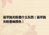 翡翠抛光粉是什么东西（翡翠抛光粉是啥颜色）