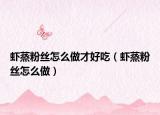 虾蒸粉丝怎么做才好吃（虾蒸粉丝怎么做）