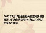 2022年9月12日最新相关报道消息 保安毒死11只宠物狗获刑3年 狗主人对判决结果仍不满意