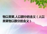 物以类聚,人以群分的含义（人以类聚物以群分的含义）