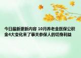 今日最新更新内容 10月养老金医保公积金4大变化来了事关参保人的切身利益