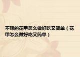 不辣的花甲怎么做好吃又简单（花甲怎么做好吃又简单）