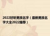 2022好听男孩名字（最新男孩名字大全2022推荐）