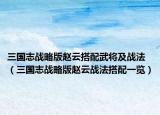 三国志战略版赵云搭配武将及战法（三国志战略版赵云战法搭配一览）