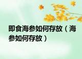 即食海参如何存放（海参如何存放）