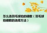 怎么选羽毛球拍的磅数（羽毛球拍磅数的选择方法）