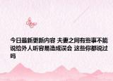 今日最新更新内容 夫妻之间有些事不能说给外人听容易造成误会 这些你都说过吗