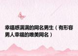 幸福感满满的网名男生（有形容男人幸福的唯美网名）