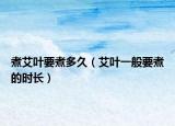 煮艾叶要煮多久（艾叶一般要煮的时长）