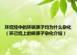 环烷烃中的环碳原子均为什么杂化（环己烷上的碳原子杂化介绍）
