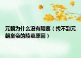 元朝为什么没有陵墓（找不到元朝皇帝的陵墓原因）