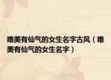 唯美有仙气的女生名字古风（唯美有仙气的女生名字）