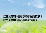 双生幻想如何获得稀有探员皮肤（双生幻想如何获得稀有探员）
