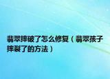 翡翠摔破了怎么修复（翡翠孩子摔裂了的方法）