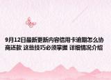 9月12日最新更新内容信用卡逾期怎么协商还款 这些技巧必须掌握 详细情况介绍