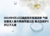 2022年9月12日最新相关报道消息 气候变暖成人畜共患病传播主因 重点应保护3岁以下儿童