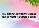 当日最新消息 如何看待李易峰昨晚发声明 作品被下架母校撤下其海报