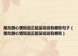 朋友圈心情短语正能量说说有哪些句子（朋友圈心情短语正能量说说有哪些）