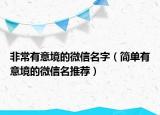 非常有意境的微信名字（简单有意境的微信名推荐）