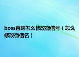 boss直聘怎么修改微信号（怎么修改微信名）