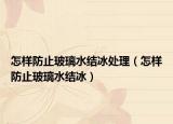怎样防止玻璃水结冰处理（怎样防止玻璃水结冰）