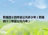 乾隆四十四年是公元多少年（乾隆四十二年是公元几年）
