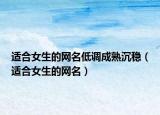 适合女生的网名低调成熟沉稳（适合女生的网名）