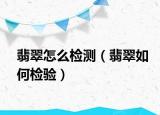 翡翠怎么检测（翡翠如何检验）