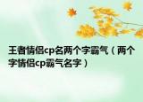 王者情侣cp名两个字霸气（两个字情侣cp霸气名字）