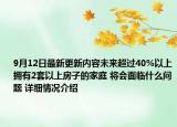 9月12日最新更新内容未来超过40%以上拥有2套以上房子的家庭 将会面临什么问题 详细情况介绍