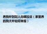 养狗吵到别人向哪投诉（家里养的狗太吵如何举报）